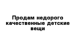 Продам недорого качественные детские вещи